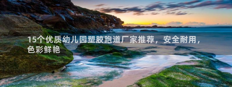 尊龙凯时开发：15个优质幼儿园塑胶跑道厂家推荐，安全耐用，
色彩鲜艳