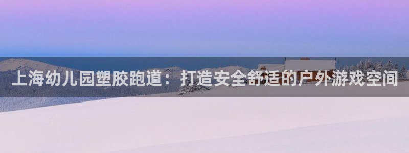 尊龙人品怎么样：上海幼儿园塑胶跑道：打造安全舒适的户外游戏空间
