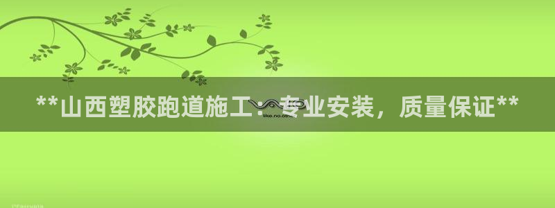 尊龙凯时代理佣金发不发：**山西塑胶跑道施工：专业安装，质量保证**