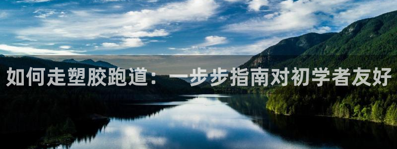 凯时登录平台去AG发财网：如何走塑胶跑道：一步步指南对初学者友好