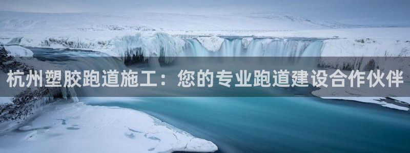 尊龙凯时合法吗?：杭州塑胶跑道施工：您的专业跑道建设合作伙伴