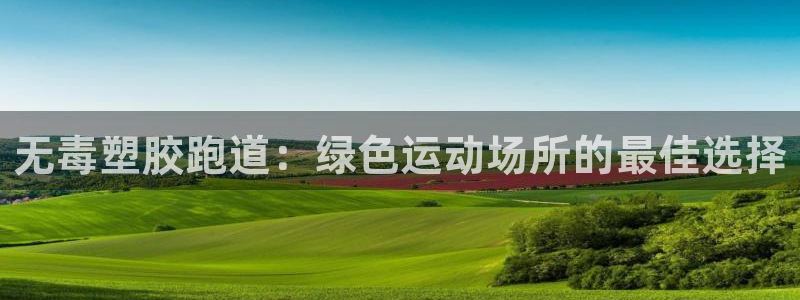 凯时国际娱乐官方网址：无毒塑胶跑道：绿色运动场所的最佳选择