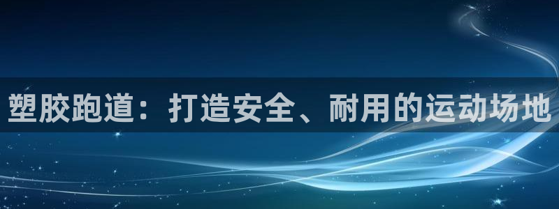 尊龙凯时人生就是搏!官网：塑胶跑道：打造安全、耐用的运动场地