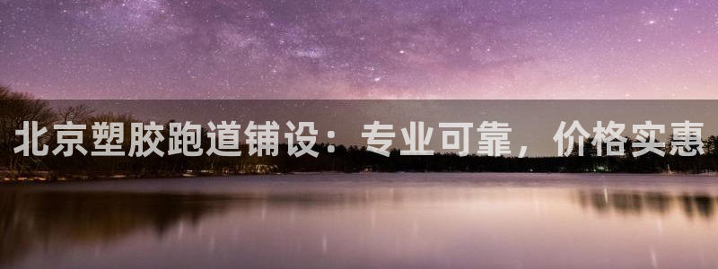 尊龙凯时app官网：北京塑胶跑道铺设：专业可靠，价格实惠