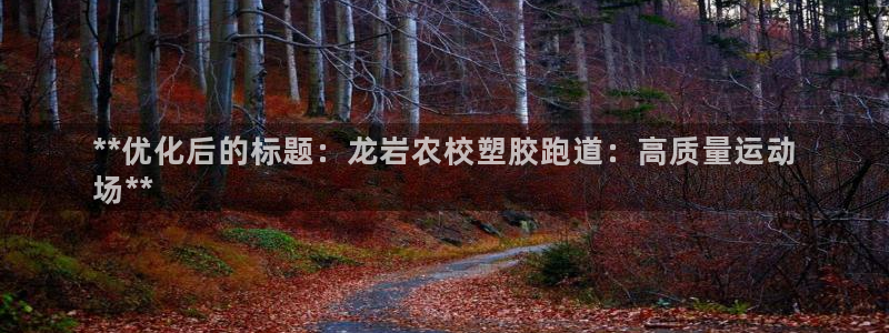 凯时官网联系方式：**优化后的标题：龙岩农校塑胶跑道：高质量运动
场**