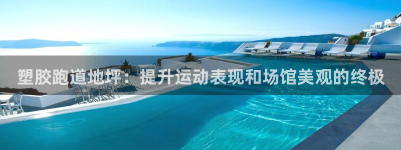 尊龙 贴吧：塑胶跑道地坪：提升运动表现和场馆美观的终极
