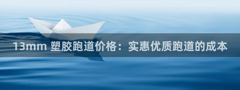 尊龙凯时网站登录：13mm 塑胶跑道价格：实惠优质跑道的成本