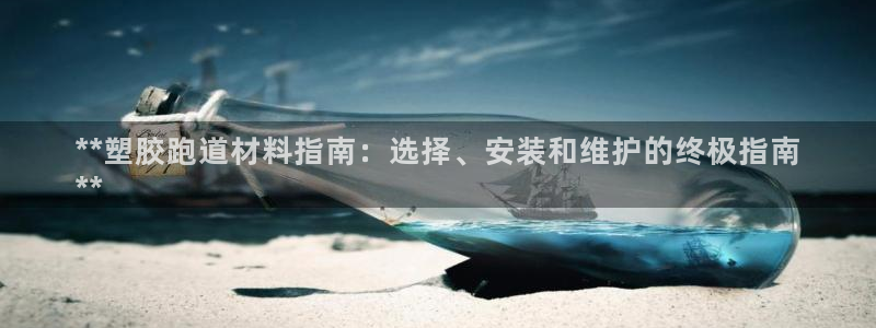 尊龙凯时取款不成功：**塑胶跑道材料指南：选择、安装