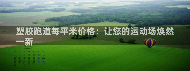 尊龙凯时官网登录入口：塑胶跑道每平米价格：让您的运动场焕然
一新