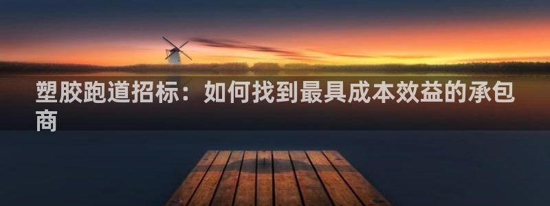 尊龙凯时官网平台：塑胶跑道招标：如何找到最具成本效益的承包
商