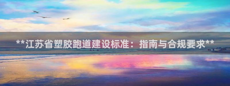 尊龙 下载：**江苏省塑胶跑道建设标准：指南与合规要求**