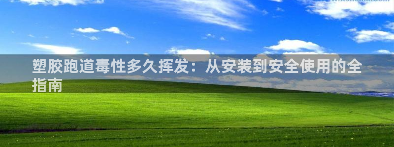 尊龙,人生就是博!登录国际：塑胶跑道毒性多久挥发：从安装到安全使用的全
指南