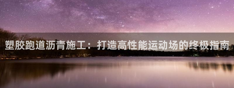 尊龙凯时取款不成功：塑胶跑道沥青施工：打造高性能运动