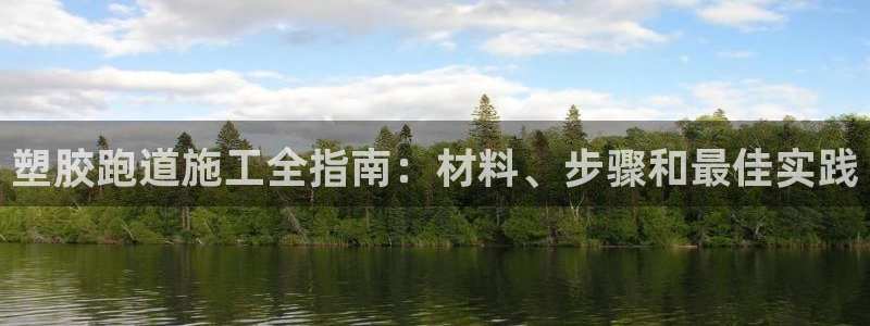尊龙凯时 - 人生就是搏有假吗：塑胶跑道施工全指南：材料、步
