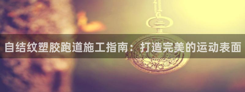 尊龙t600怎么样：自结纹塑胶跑道施工指南：打造完美的运动表