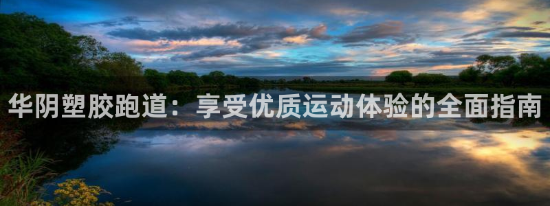 尊龙凯时是大平台吗：华阴塑胶跑道：享受优质运动体验的