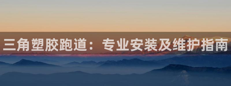 d88尊龙官网登录免费下载：三角塑胶跑道：专业安装及
