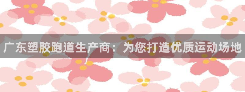 尊龙官方网站最新版V9.3.06介绍：广东塑胶跑道生