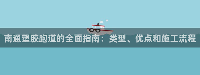 尊龙网址苹果版下载：南通塑胶跑道的全面指南：类型、优点和施工流程