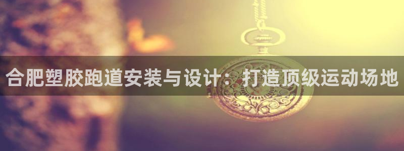 尊龙凯时白家乐Abb下载：合肥塑胶跑道安装与设计：打