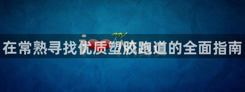 尊龙凯时平台怎么样：在常熟寻找优质塑胶跑道的全面指南
