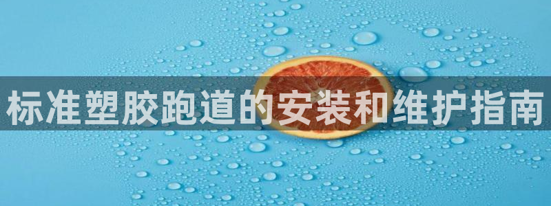尊龙凯时官网平台：标准塑胶跑道的安装和维护指南