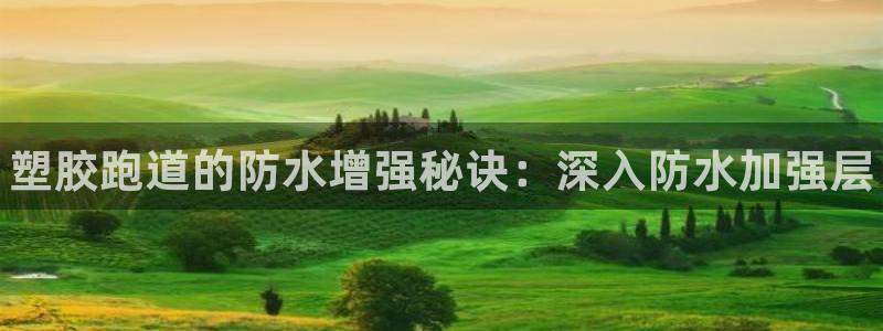 尊龙d88现金关注ag发财网：塑胶跑道的防水增强秘诀：深入防