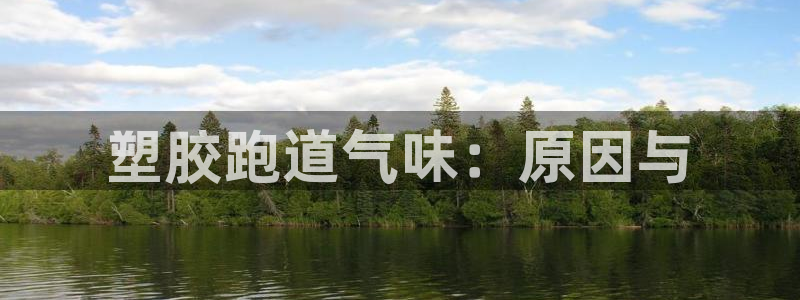 尊龙登录地址：塑胶跑道气味：原因与