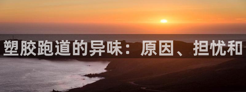 d88尊龙平台开户：塑胶跑道的异味：原因、担忧和