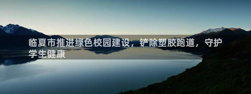 尊龙d88手机app免费下载：临夏市推进绿色校园建设，铲除塑胶跑道，守护
学生健康