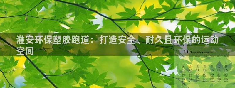 尊龙凯时登陆：淮安环保塑胶跑道：打造安全、耐久且环保