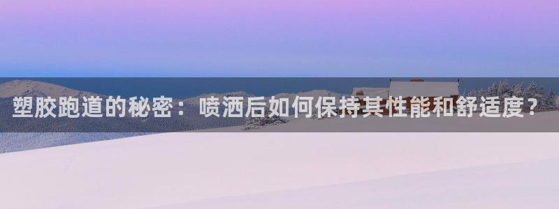 凯时首页登录：塑胶跑道的秘密：喷洒后如何保持其性能和舒适度？